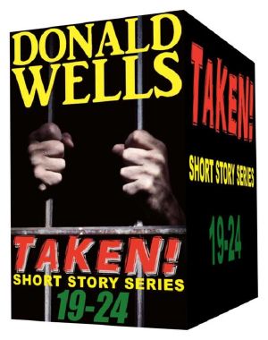 [Taken! #4 [parts 19] • Taken! 19-24 (Donald Wells' Taken! Series)